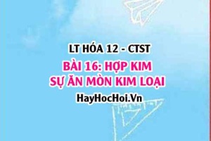 Hợp kim là gì? Sự ăn mòn kim loại: ăn mòn hóa học, ăn mòn điện hóa và chống ăn mòn kim loại? Hóa 12 bài 16 CTST
